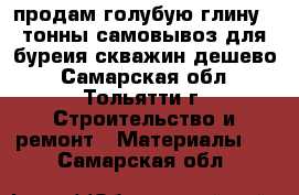 продам голубую глину 3 тонны самовывоз для буреия скважин дешево - Самарская обл., Тольятти г. Строительство и ремонт » Материалы   . Самарская обл.
